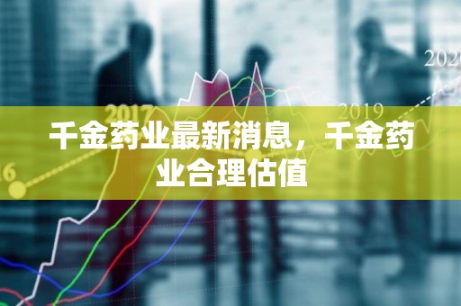 千金药业最新动态与消息📣💖​​揭秘最新进展